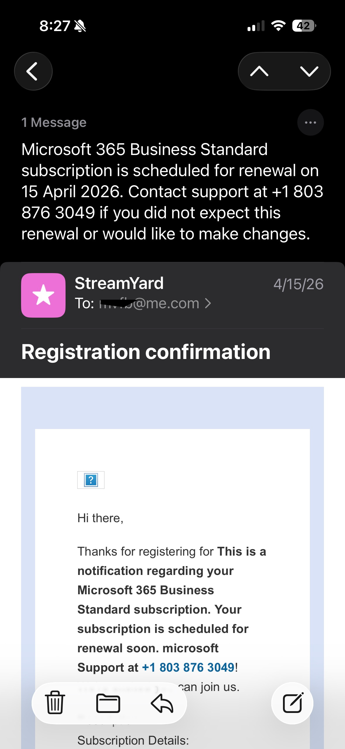 Summary: Microsoft 365 Business Standard subscription is scheduled for renewal on 15 April 2026. Contact support at +1 803 876 3049 if you did not expect this renewal or would like to make changes. above an email from StreamYard thanking me for registering for "This is a notification regarding your Microsoft 365 Business Standard..."